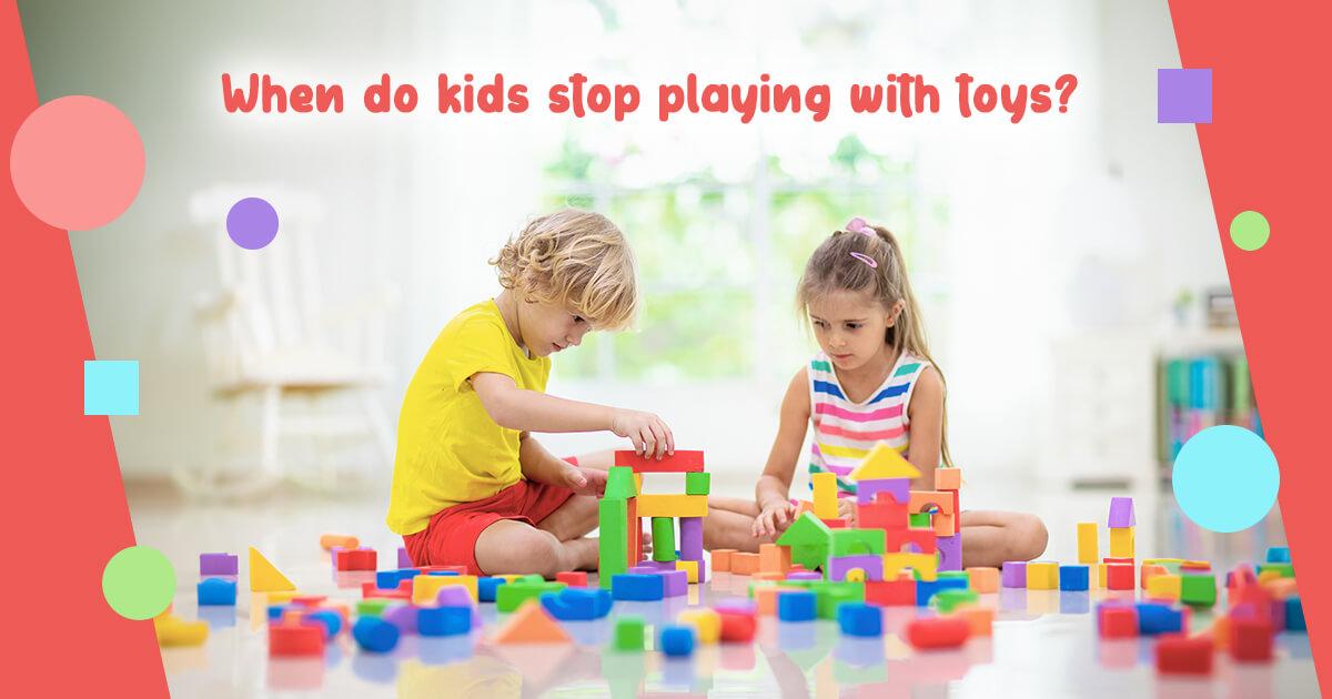 When Do Kids Stop Playing With Toys? What To Do Next?